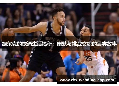 胡尔克的饮酒生活揭秘：幽默与挑战交织的另类故事