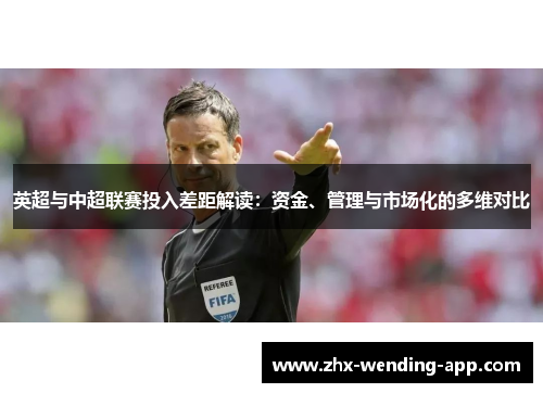 英超与中超联赛投入差距解读:资金、管理与市场化的多维对比 英超与中超联赛投入差距解读:资金、管理与市场化的多维对比