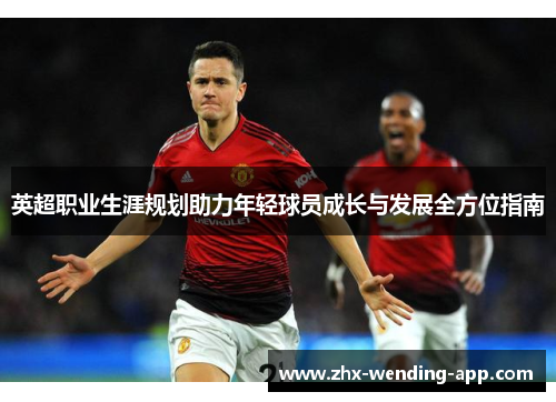 英超职业生涯规划助力年轻球员成长与发展全方位指南 英超职业生涯规划助力年轻球员成长与发展全方位指南