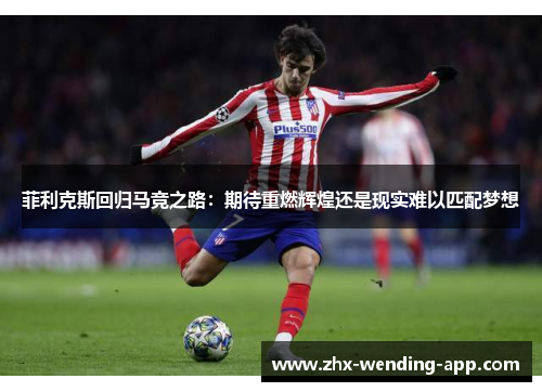 菲利克斯回归马竞之路：期待重燃辉煌还是现实难以匹配梦想