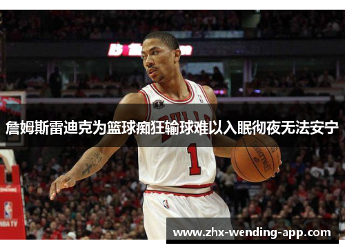 詹姆斯雷迪克为篮球痴狂输球难以入眠彻夜无法安宁 詹姆斯雷迪克为篮球痴狂输球难以入眠彻夜无法安宁
