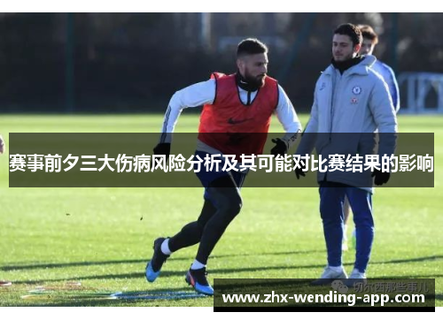赛事前夕三大伤病风险分析及其可能对比赛结果的影响 赛事前夕三大伤病风险分析及其可能对比赛结果的影响
