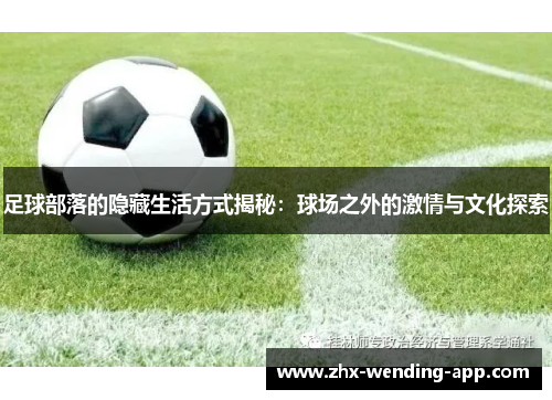 足球部落的隐藏生活方式揭秘:球场之外的激情与文化探索 足球部落的隐藏生活方式揭秘:球场之外的激情与文化探索