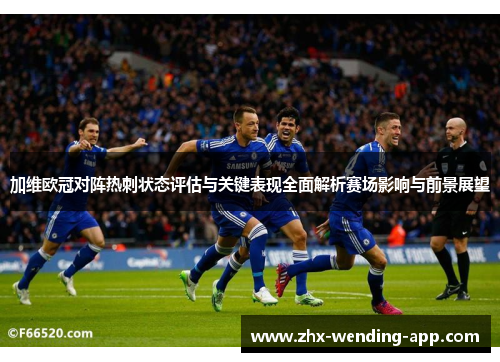 加维欧冠对阵热刺状态评估与关键表现全面解析赛场影响与前景展望 加维欧冠对阵热刺状态评估与关键表现全面解析赛场影响与前景展望