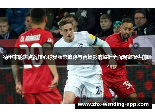 德甲本轮焦点战核心球员状态追踪与赛场影响解析全面观察报告前瞻