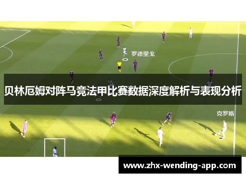 贝林厄姆对阵马竞法甲比赛数据深度解析与表现分析