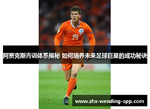 阿贾克斯青训体系揭秘 如何培养未来足球巨星的成功秘诀 阿贾克斯青训体系揭秘 如何培养未来足球巨星的成功秘诀