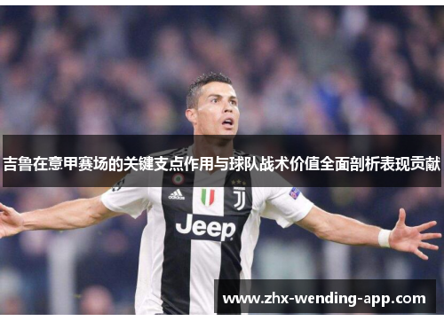 吉鲁在意甲赛场的关键支点作用与球队战术价值全面剖析表现贡献 吉鲁在意甲赛场的关键支点作用与球队战术价值全面剖析表现贡献