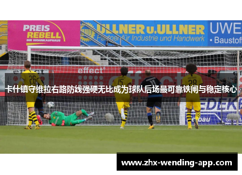 卡什镇守维拉右路防线强硬无比成为球队后场最可靠铁闸与稳定核心