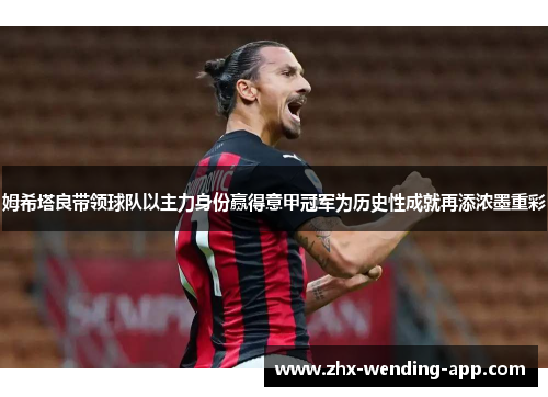 姆希塔良带领球队以主力身份赢得意甲冠军为历史性成就再添浓墨重彩 姆希塔良带领球队以主力身份赢得意甲冠军为历史性成就再添浓墨重彩