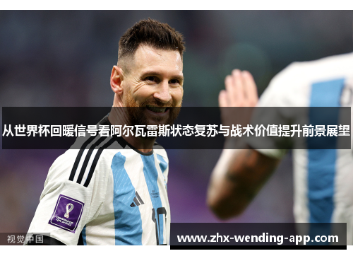从世界杯回暖信号看阿尔瓦雷斯状态复苏与战术价值提升前景展望 从世界杯回暖信号看阿尔瓦雷斯状态复苏与战术价值提升前景展望