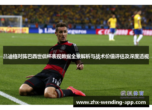 吕迪格对阵巴西世俱杯表现数据全景解析与战术价值评估及深度透视