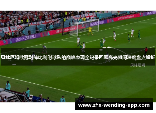 贝林厄姆欧冠对阵比利时球队的巅峰表现全纪录回顾高光瞬间深度盘点解析 贝林厄姆欧冠对阵比利时球队的巅峰表现全纪录回顾高光瞬间深度盘点解析