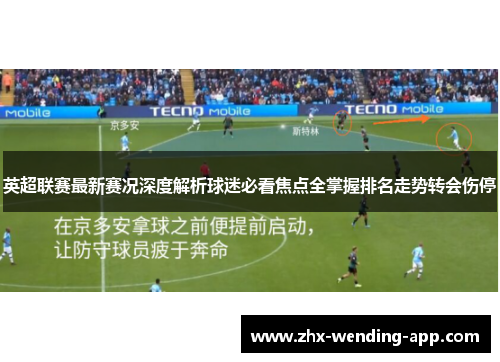 英超联赛最新赛况深度解析球迷必看焦点全掌握排名走势转会伤停 英超联赛最新赛况深度解析球迷必看焦点全掌握排名走势转会伤停
