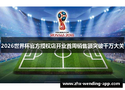 2026世界杯官方授权店开业首周销售额突破千万大关