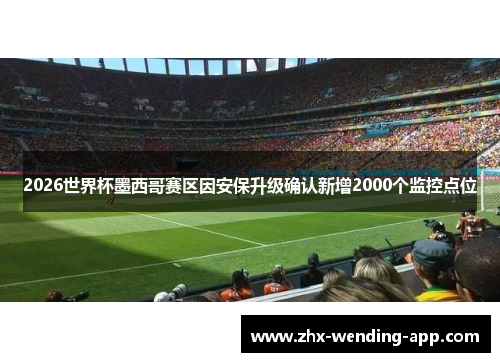 2026世界杯墨西哥赛区因安保升级确认新增2000个监控点位 2026世界杯墨西哥赛区因安保升级确认新增2000个监控点位
