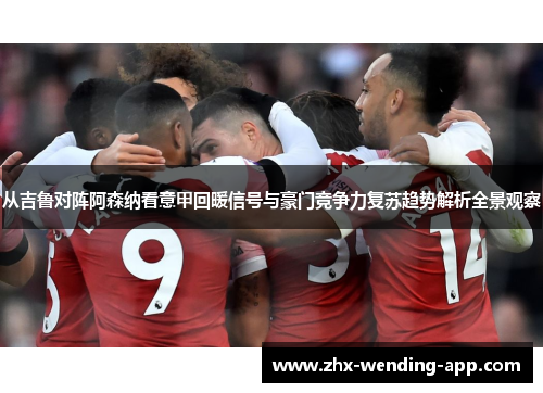 从吉鲁对阵阿森纳看意甲回暖信号与豪门竞争力复苏趋势解析全景观察 从吉鲁对阵阿森纳看意甲回暖信号与豪门竞争力复苏趋势解析全景观察