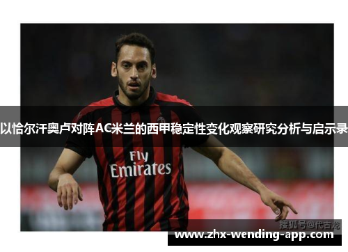 以恰尔汗奥卢对阵AC米兰的西甲稳定性变化观察研究分析与启示录 以恰尔汗奥卢对阵AC米兰的西甲稳定性变化观察研究分析与启示录