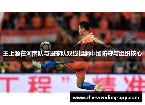 王上源在河南队与国家队双线担纲中场防守与组织核心