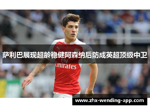 萨利巴展现超龄稳健阿森纳后防成英超顶级中卫